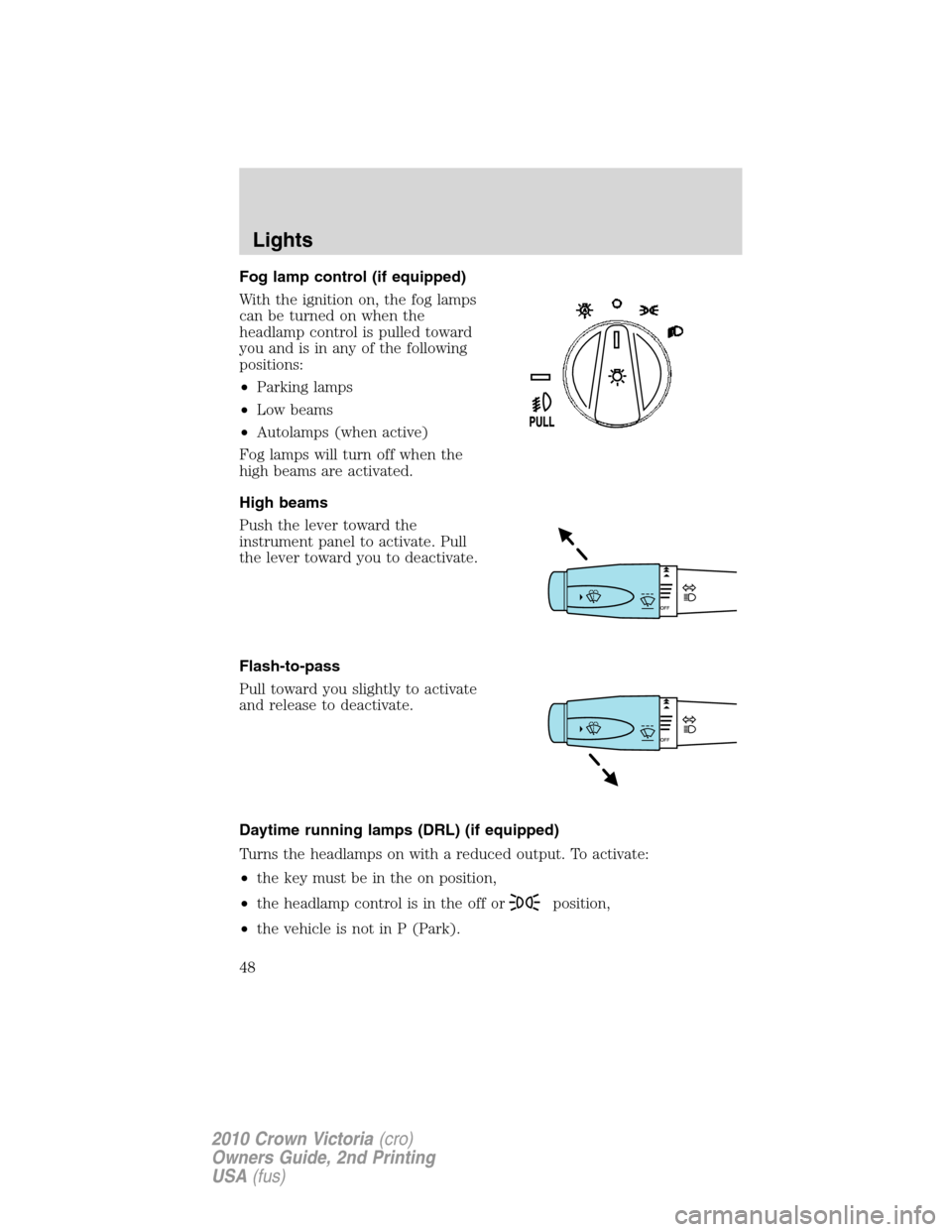 FORD CROWN VICTORIA 2010 2.G Owners Manual Fog lamp control (if equipped)
With the ignition on, the fog lamps
can be turned on when the
headlamp control is pulled toward
you and is in any of the following
positions:
•Parking lamps
•Low bea