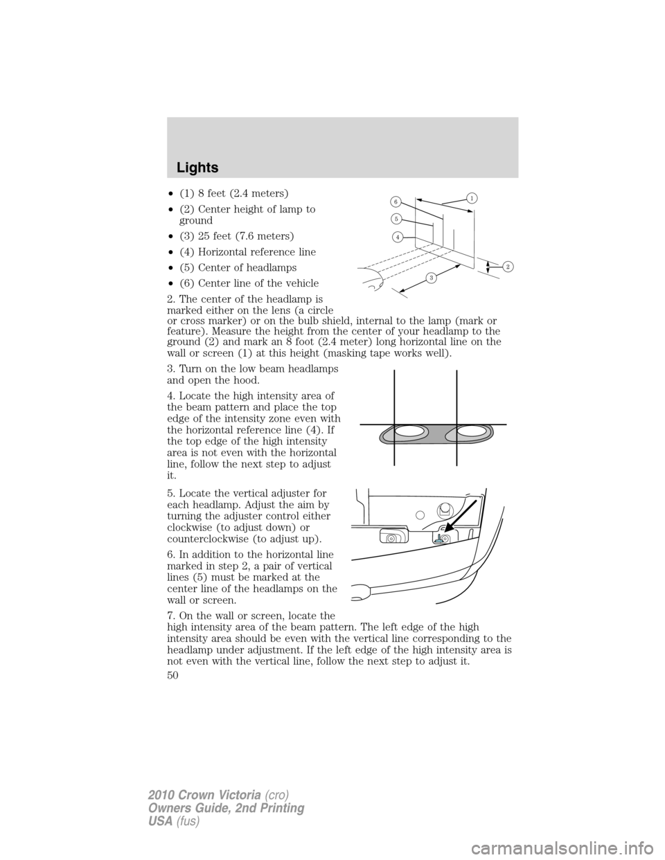 FORD CROWN VICTORIA 2010 2.G Service Manual •(1) 8 feet (2.4 meters)
•(2) Center height of lamp to
ground
•(3) 25 feet (7.6 meters)
•(4) Horizontal reference line
•(5) Center of headlamps
•(6) Center line of the vehicle
2. The cente FORD CROWN VICTORIA 2010 2.G Service Manual •(1) 8 feet (2.4 meters)
•(2) Center height of lamp to
ground
•(3) 25 feet (7.6 meters)
•(4) Horizontal reference line
•(5) Center of headlamps
•(6) Center line of the vehicle
2. The cente