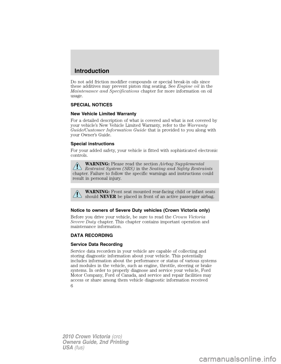 FORD CROWN VICTORIA 2010 2.G Owners Manual Do not add friction modifier compounds or special break-in oils since
these additives may prevent piston ring seating. SeeEngine oilin the
Maintenance and Specificationschapter for more information on