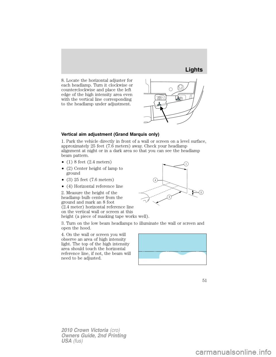 FORD CROWN VICTORIA 2010 2.G Owners Manual 8. Locate the horizontal adjuster for
each headlamp. Turn it clockwise or
counterclockwise and place the left
edge of the high intensity area even
with the vertical line corresponding
to the headlamp 