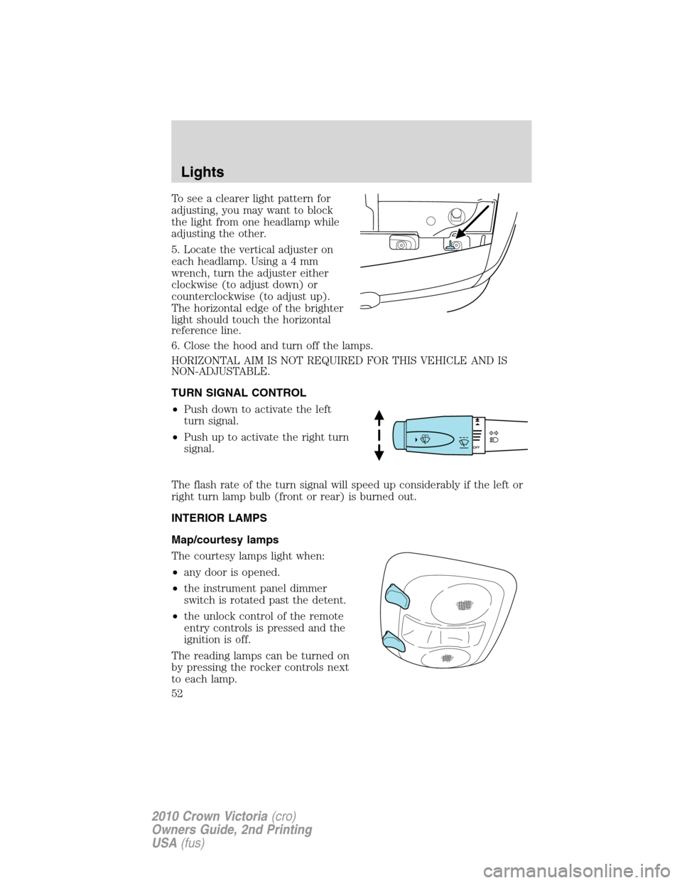 FORD CROWN VICTORIA 2010 2.G Workshop Manual To see a clearer light pattern for
adjusting, you may want to block
the light from one headlamp while
adjusting the other.
5. Locate the vertical adjuster on
each headlamp. Usinga4mm
wrench, turn the 