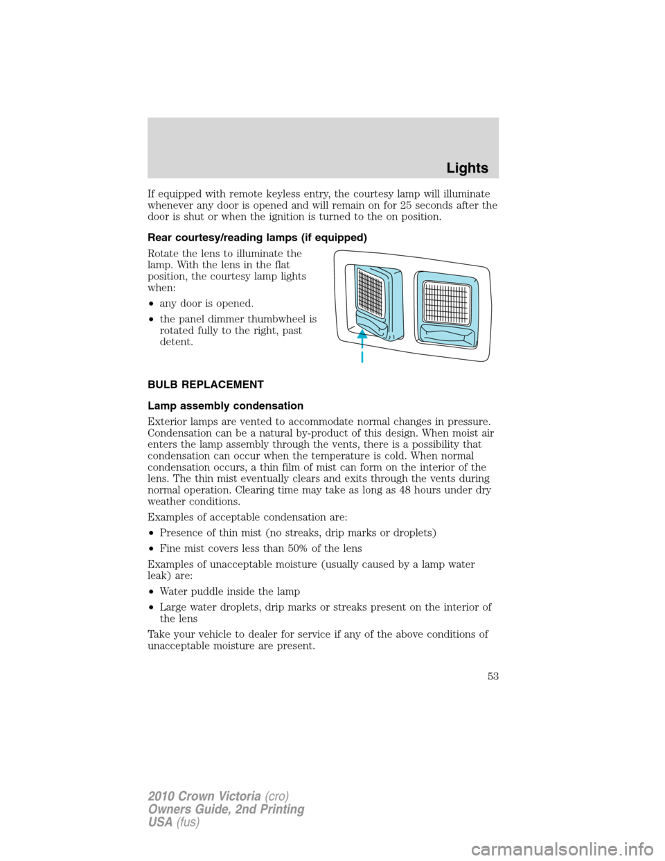 FORD CROWN VICTORIA 2010 2.G Owners Manual If equipped with remote keyless entry, the courtesy lamp will illuminate
whenever any door is opened and will remain on for 25 seconds after the
door is shut or when the ignition is turned to the on p