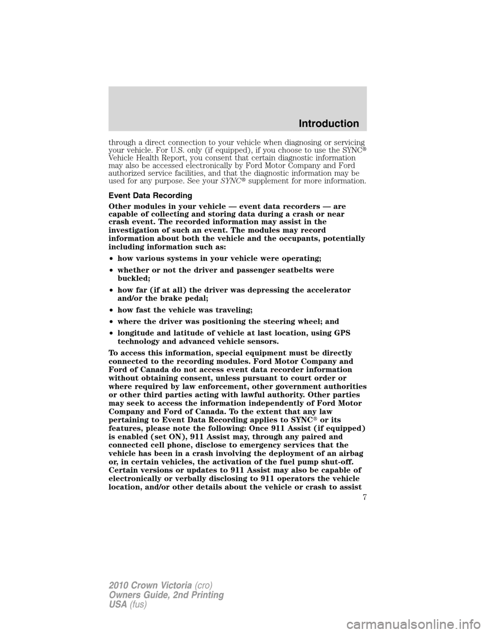 FORD CROWN VICTORIA 2010 2.G Owners Manual through a direct connection to your vehicle when diagnosing or servicing
your vehicle. For U.S. only (if equipped), if you choose to use the SYNC
Vehicle Health Report, you consent that certain diagn