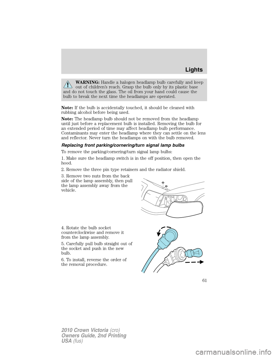 FORD CROWN VICTORIA 2010 2.G Owners Manual WARNING:Handle a halogen headlamp bulb carefully and keep
out of children’s reach. Grasp the bulb only by its plastic base
and do not touch the glass. The oil from your hand could cause the
bulb to 