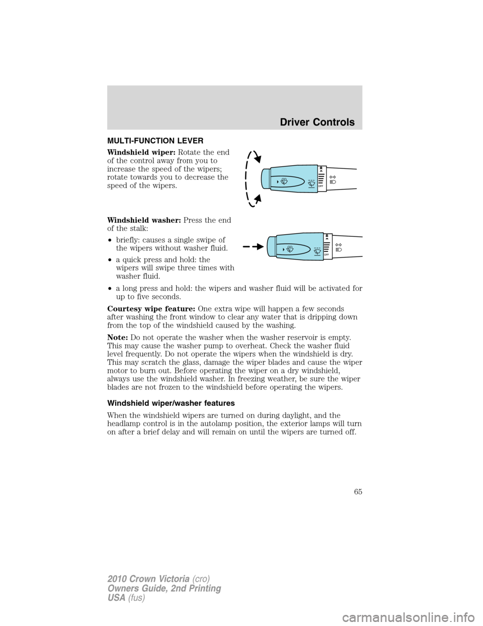 FORD CROWN VICTORIA 2010 2.G Owners Manual MULTI-FUNCTION LEVER
Windshield wiper:Rotate the end
of the control away from you to
increase the speed of the wipers;
rotate towards you to decrease the
speed of the wipers.
Windshield washer:Press t