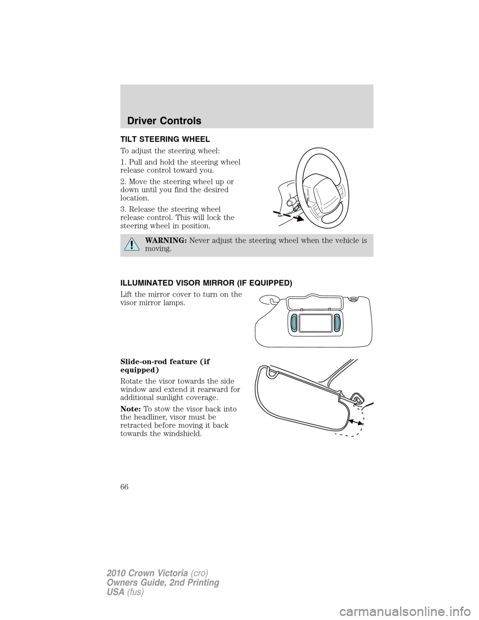 FORD CROWN VICTORIA 2010 2.G Repair Manual TILT STEERING WHEEL
To adjust the steering wheel:
1. Pull and hold the steering wheel
release control toward you.
2. Move the steering wheel up or
down until you find the desired
location.
3. Release 