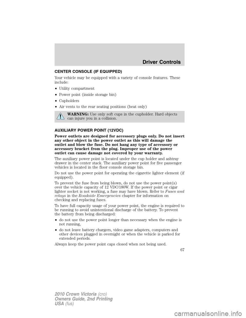 FORD CROWN VICTORIA 2010 2.G Owners Manual CENTER CONSOLE (IF EQUIPPED)
Your vehicle may be equipped with a variety of console features. These
include:
•Utility compartment
•Power point (inside storage bin)
•Cupholders
•Air vents to th