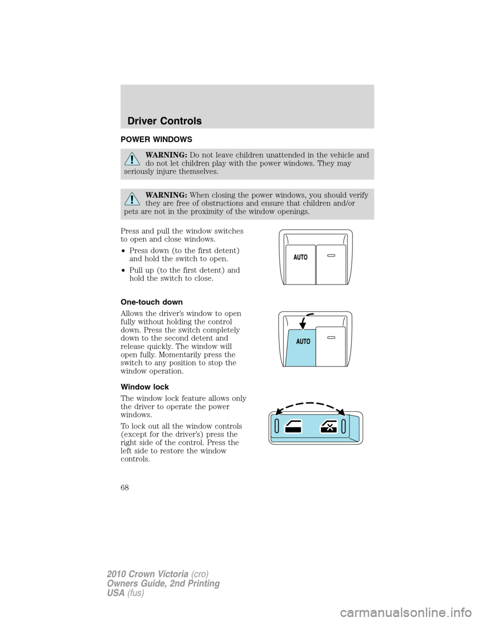 FORD CROWN VICTORIA 2010 2.G Owners Manual POWER WINDOWS
WARNING:Do not leave children unattended in the vehicle and
do not let children play with the power windows. They may
seriously injure themselves.
WARNING:When closing the power windows,