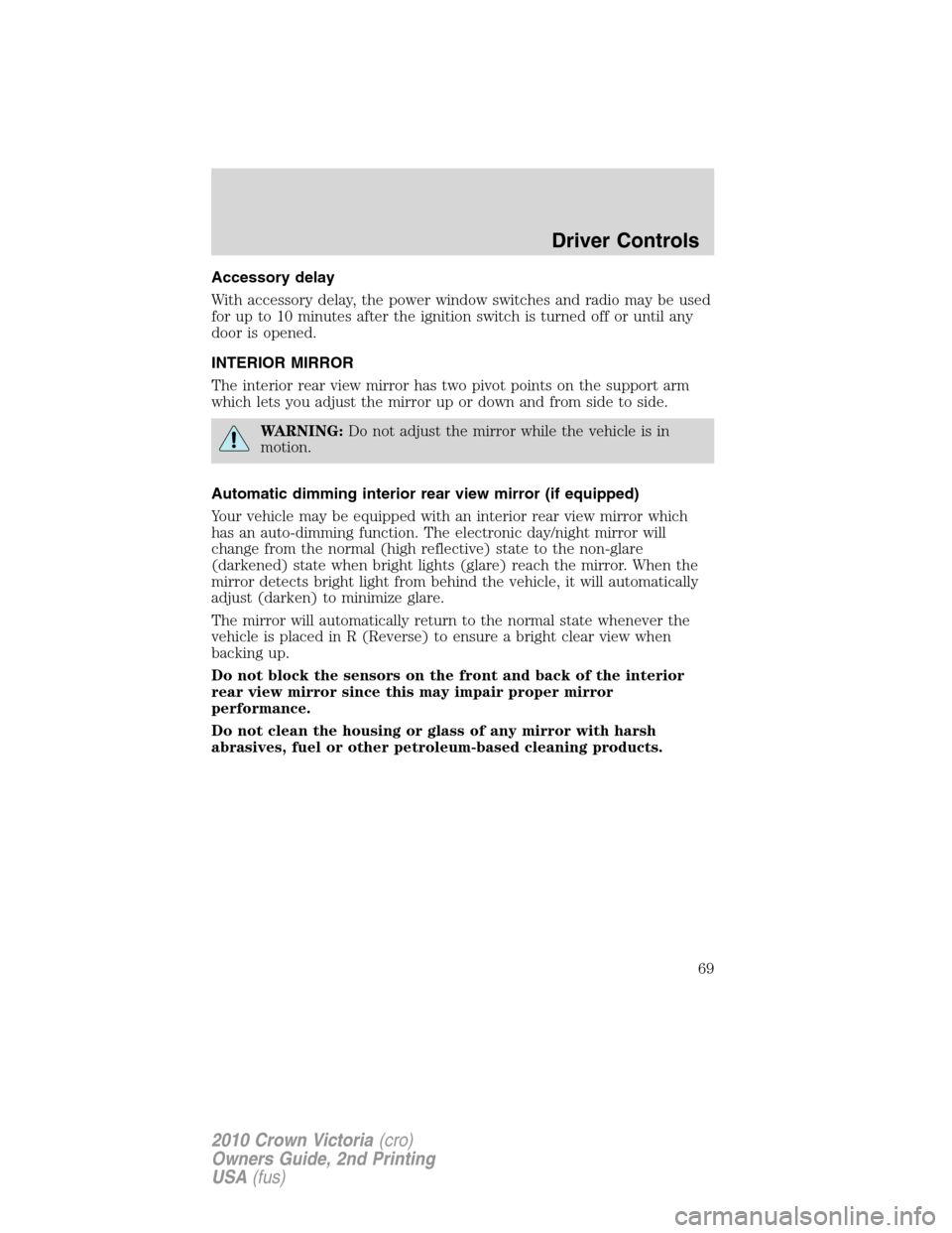 FORD CROWN VICTORIA 2010 2.G Repair Manual Accessory delay
With accessory delay, the power window switches and radio may be used
for up to 10 minutes after the ignition switch is turned off or until any
door is opened.
INTERIOR MIRROR
The inte