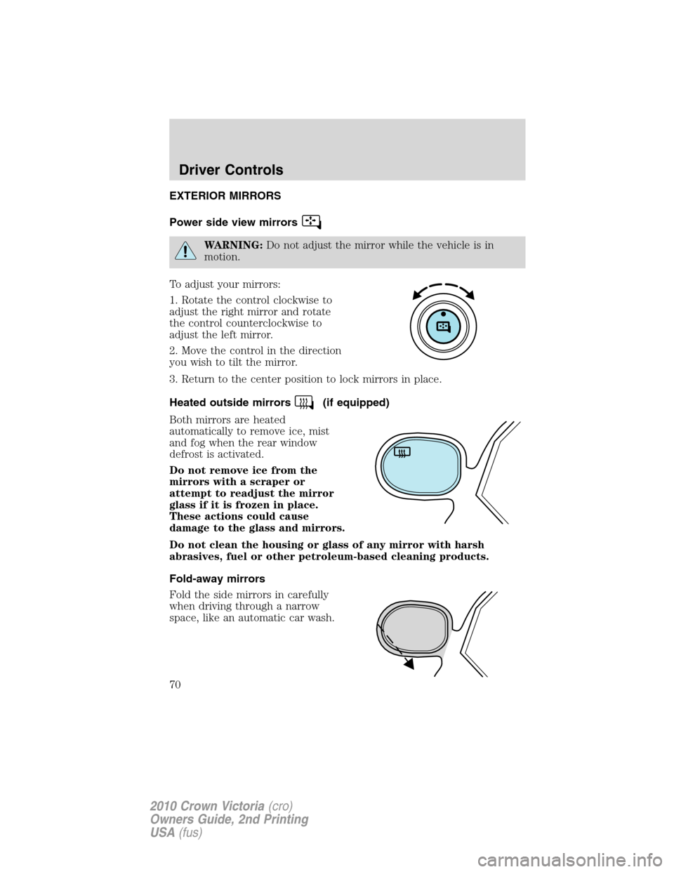 FORD CROWN VICTORIA 2010 2.G Repair Manual EXTERIOR MIRRORS
Power side view mirrors
WARNING:Do not adjust the mirror while the vehicle is in
motion.
To adjust your mirrors:
1. Rotate the control clockwise to
adjust the right mirror and rotate
