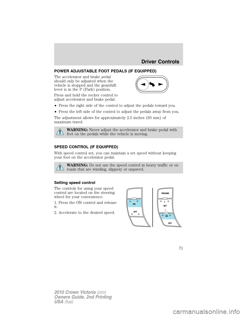 FORD CROWN VICTORIA 2010 2.G Owners Manual POWER ADJUSTABLE FOOT PEDALS (IF EQUIPPED)
The accelerator and brake pedal
should only be adjusted when the
vehicle is stopped and the gearshift
lever is in the P (Park) position.
Press and hold the r