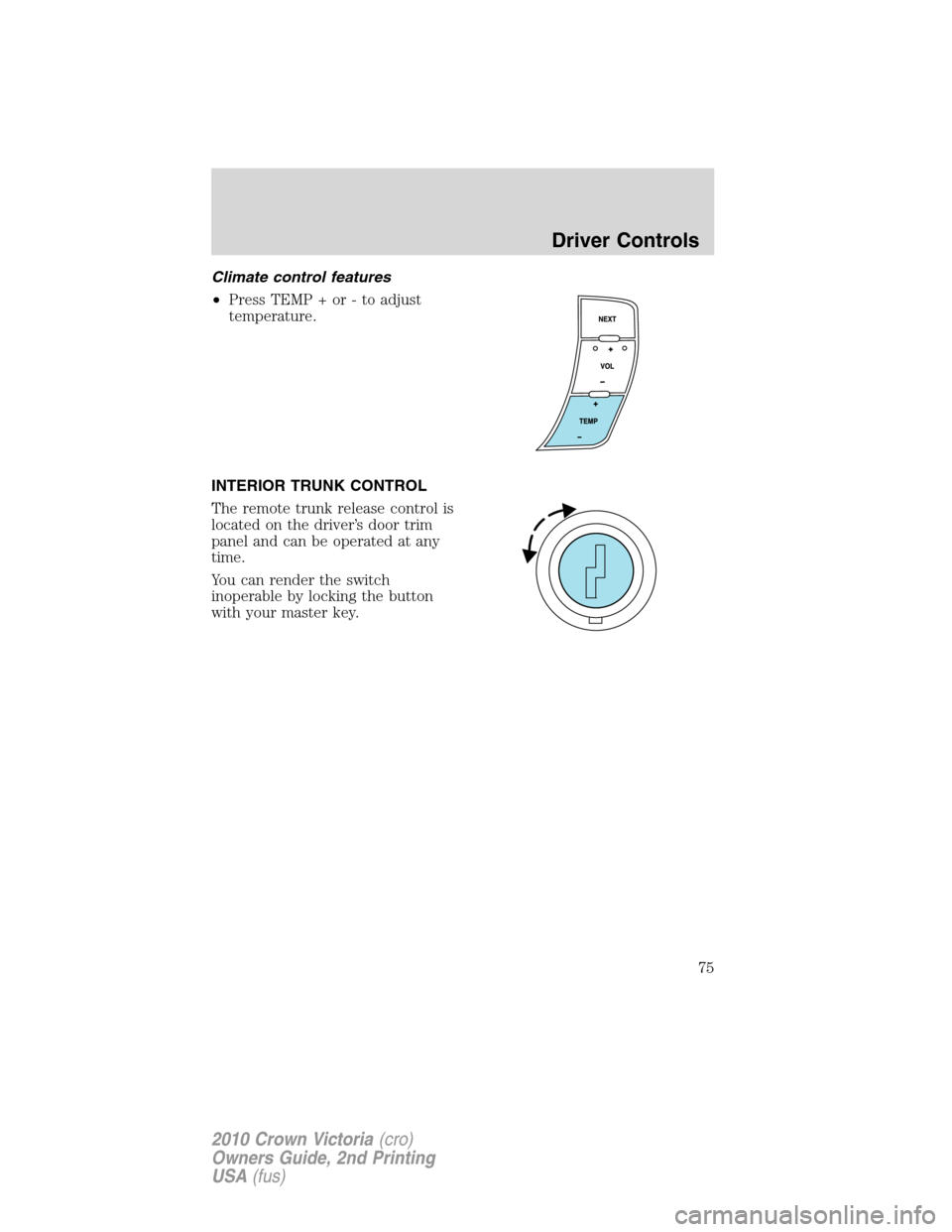 FORD CROWN VICTORIA 2010 2.G Manual PDF Climate control features
•Press TEMP + or - to adjust
temperature.
INTERIOR TRUNK CONTROL
The remote trunk release control is
located on the driver’s door trim
panel and can be operated at any
tim
