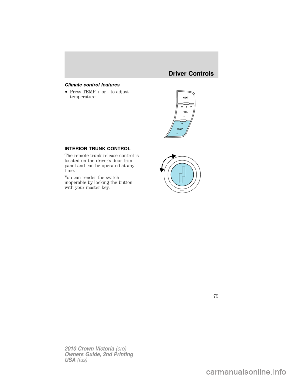 FORD CROWN VICTORIA 2010 2.G Owners Manual Climate control features
•Press TEMP + or - to adjust
temperature.
INTERIOR TRUNK CONTROL
The remote trunk release control is
located on the driver’s door trim
panel and can be operated at any
tim
