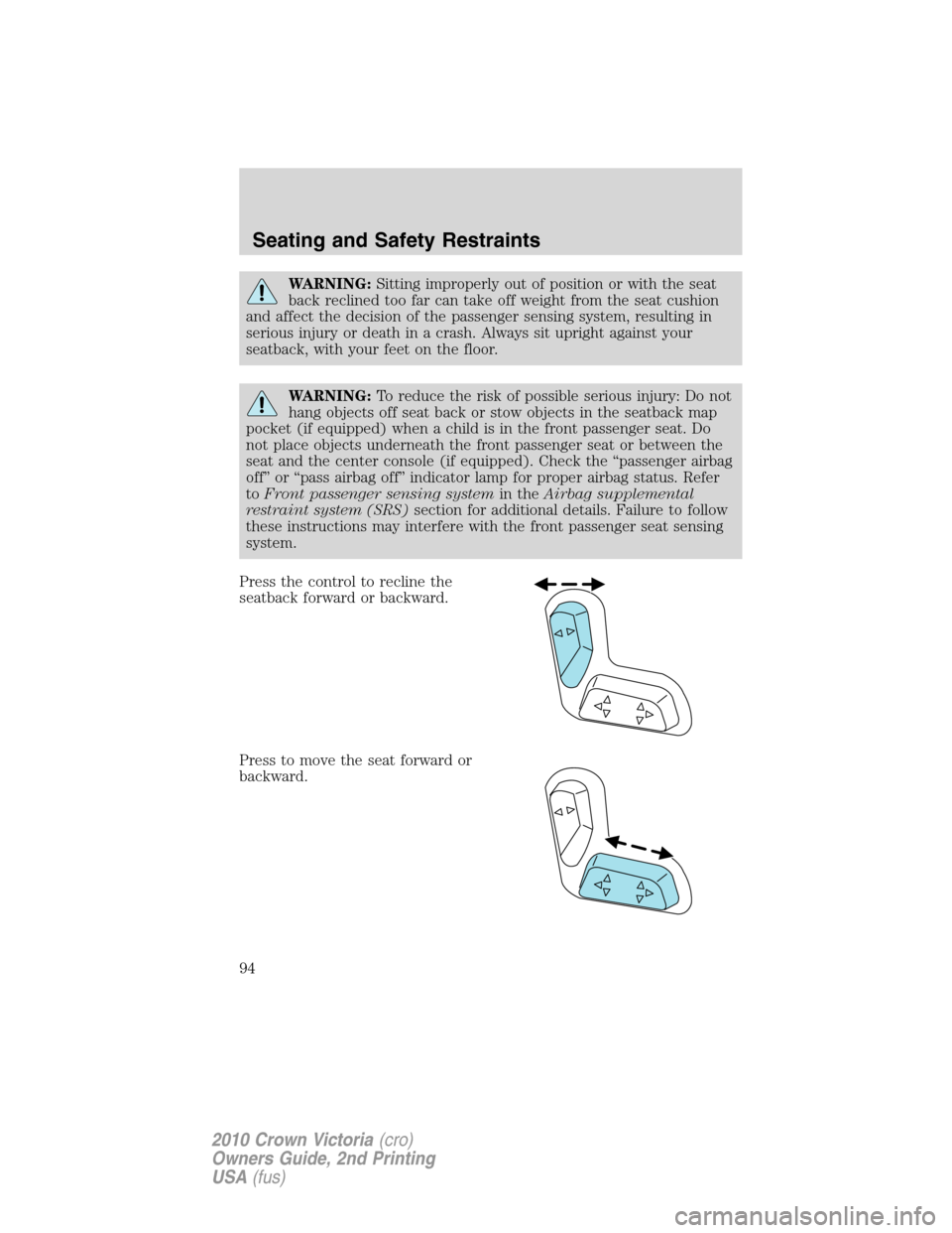 FORD CROWN VICTORIA 2010 2.G Owners Manual WARNING:Sitting improperly out of position or with the seat
back reclined too far can take off weight from the seat cushion
and affect the decision of the passenger sensing system, resulting in
seriou