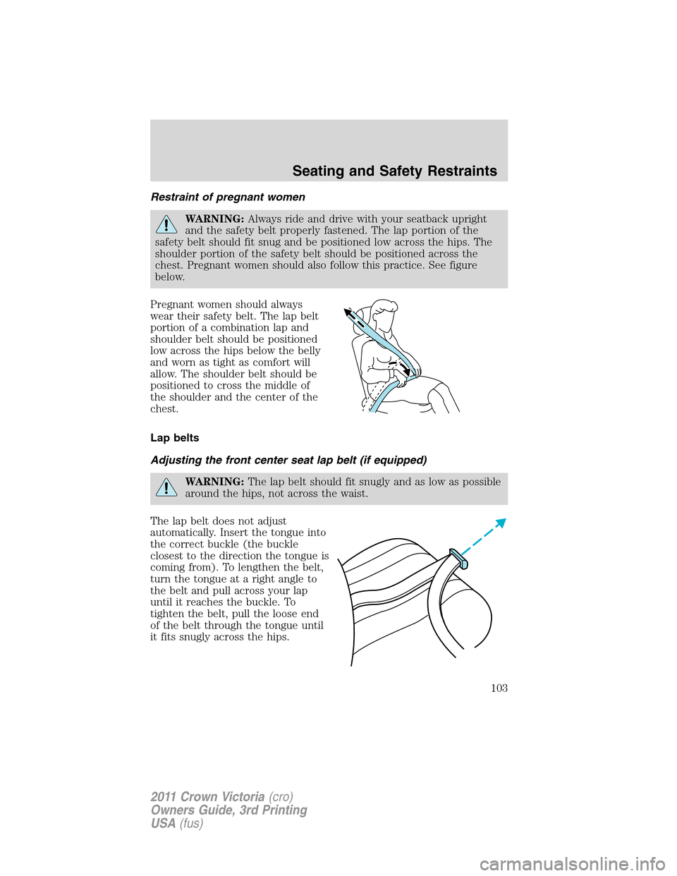 FORD CROWN VICTORIA 2011 2.G Service Manual Restraint of pregnant women
WARNING:Always ride and drive with your seatback upright
and the safety belt properly fastened. The lap portion of the
safety belt should fit snug and be positioned low acr