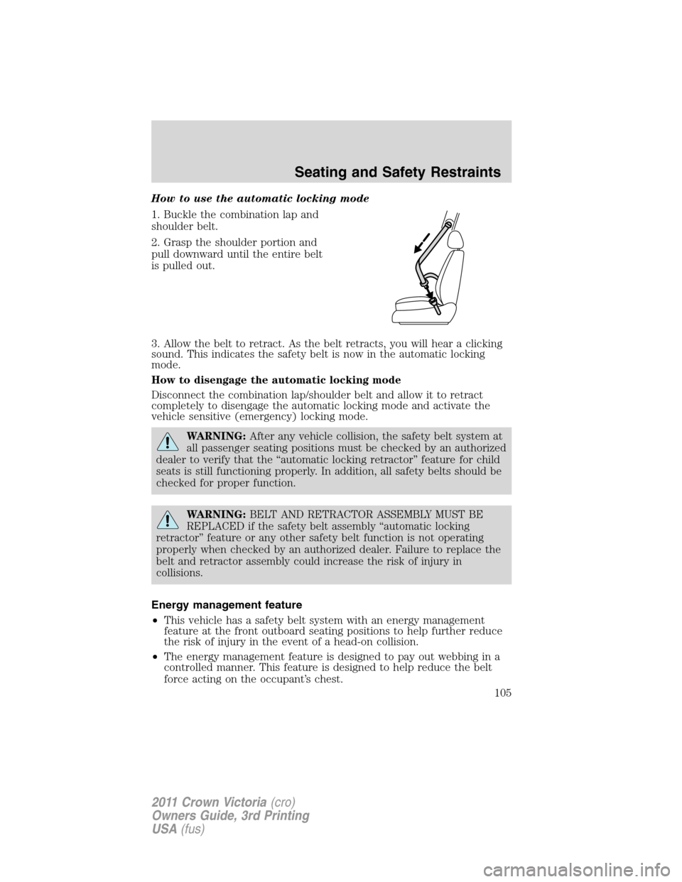 FORD CROWN VICTORIA 2011 2.G Owners Manual How to use the automatic locking mode
1. Buckle the combination lap and
shoulder belt.
2. Grasp the shoulder portion and
pull downward until the entire belt
is pulled out.
3. Allow the belt to retract FORD CROWN VICTORIA 2011 2.G Owners Manual How to use the automatic locking mode
1. Buckle the combination lap and
shoulder belt.
2. Grasp the shoulder portion and
pull downward until the entire belt
is pulled out.
3. Allow the belt to retract