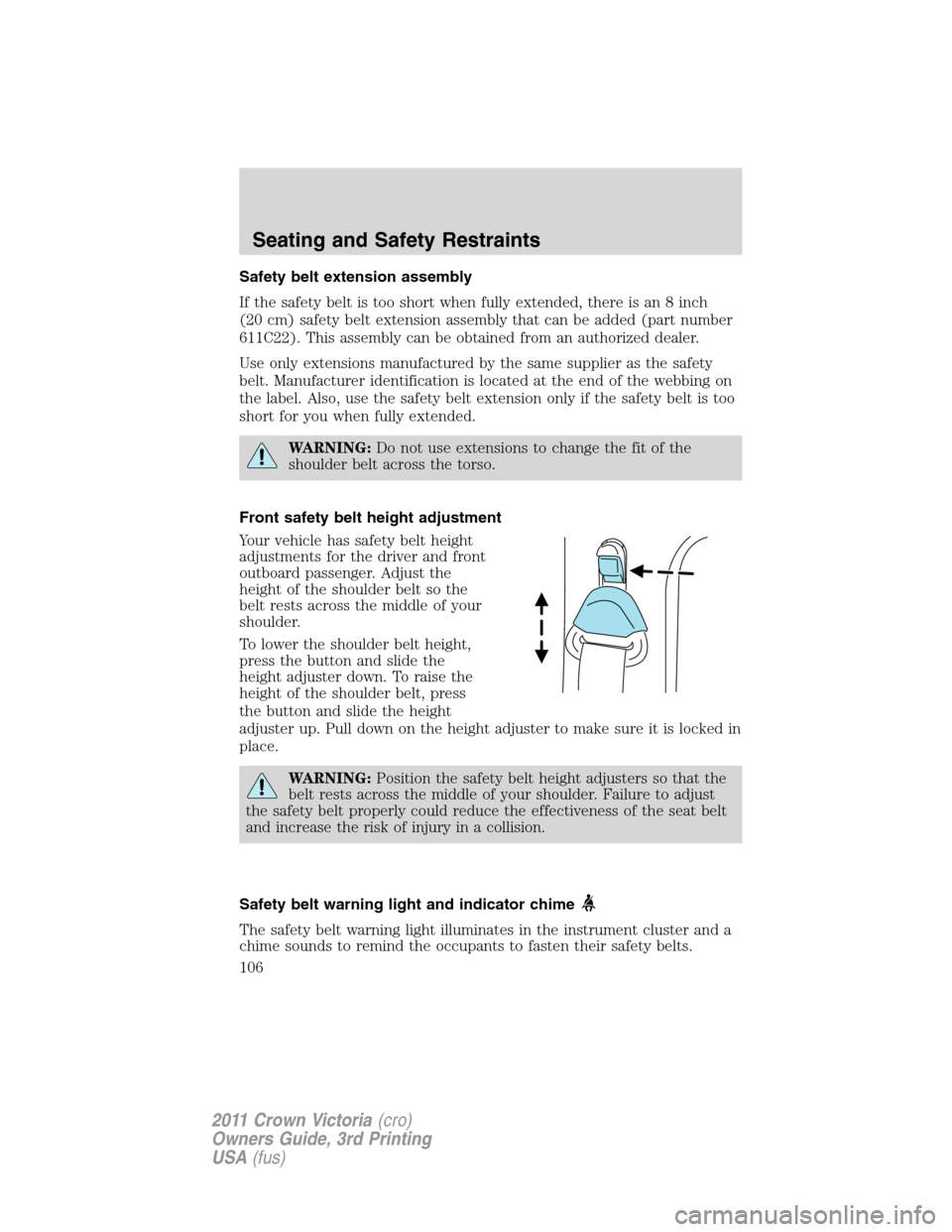 FORD CROWN VICTORIA 2011 2.G User Guide Safety belt extension assembly
If the safety belt is too short when fully extended, there is an 8 inch
(20 cm) safety belt extension assembly that can be added (part number
611C22). This assembly can 