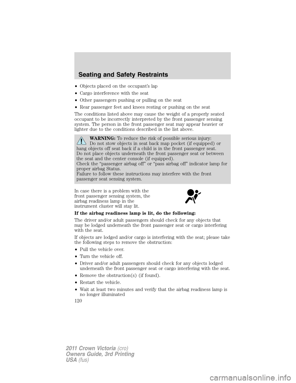 FORD CROWN VICTORIA 2011 2.G Owners Manual •Objects placed on the occupant’s lap
•Cargo interference with the seat
•Other passengers pushing or pulling on the seat
•Rear passenger feet and knees resting or pushing on the seat
The con