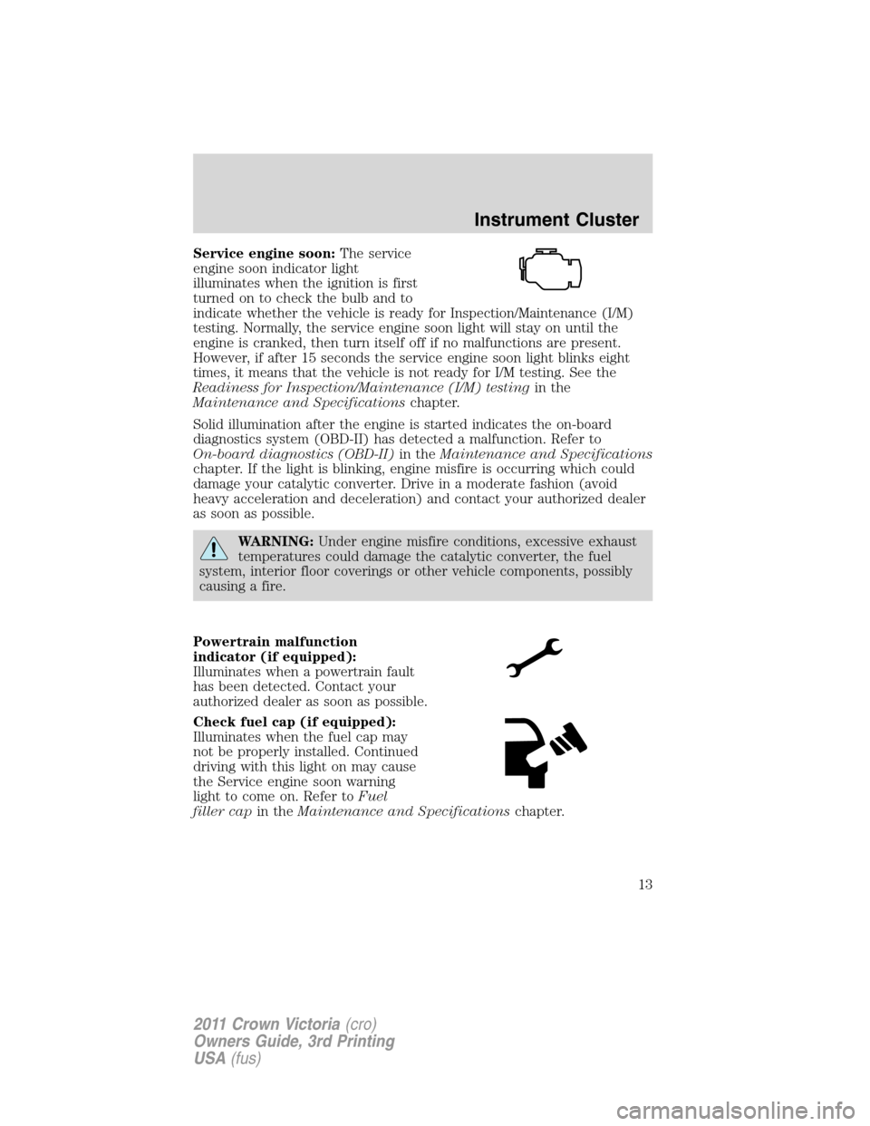 FORD CROWN VICTORIA 2011 2.G User Guide Service engine soon:The service
engine soon indicator light
illuminates when the ignition is first
turned on to check the bulb and to
indicate whether the vehicle is ready for Inspection/Maintenance (