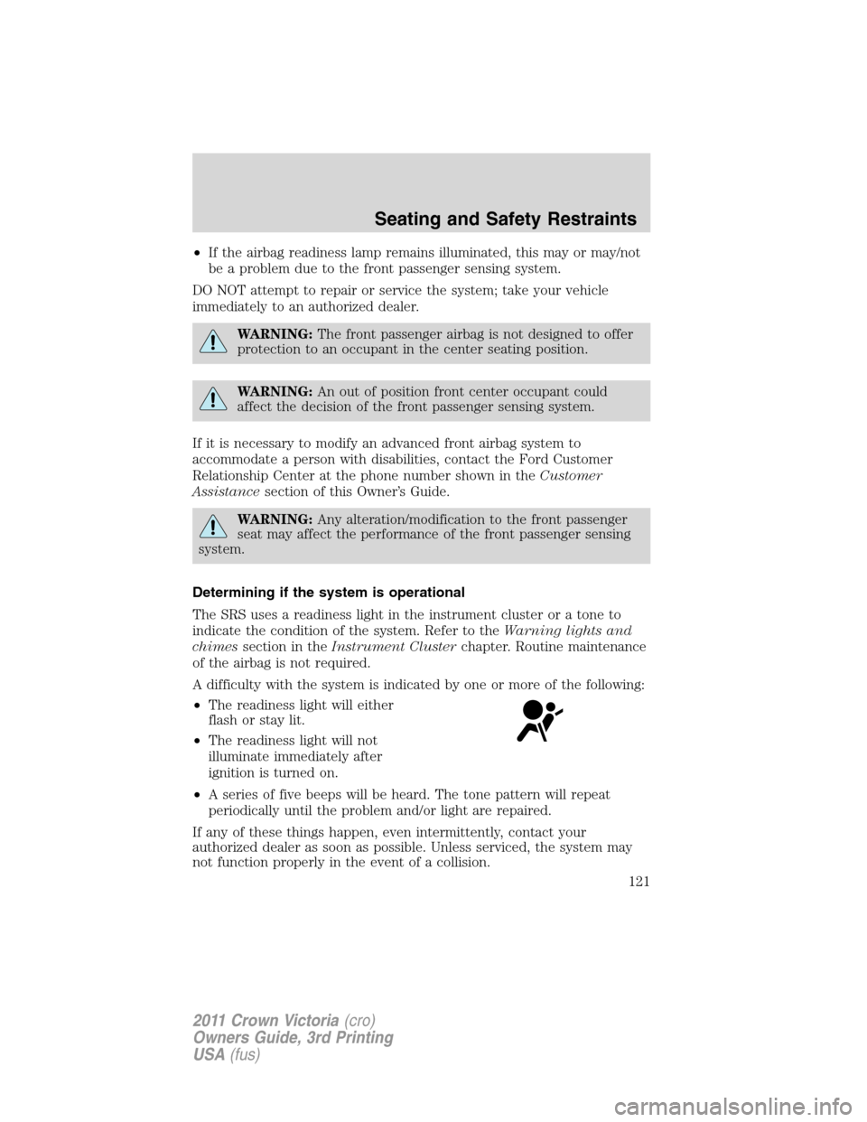 FORD CROWN VICTORIA 2011 2.G Owners Manual •If the airbag readiness lamp remains illuminated, this may or may/not
be a problem due to the front passenger sensing system.
DO NOT attempt to repair or service the system; take your vehicle
immed FORD CROWN VICTORIA 2011 2.G Owners Manual •If the airbag readiness lamp remains illuminated, this may or may/not
be a problem due to the front passenger sensing system.
DO NOT attempt to repair or service the system; take your vehicle
immed