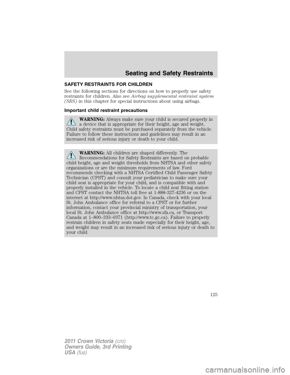 FORD CROWN VICTORIA 2011 2.G Owners Manual SAFETY RESTRAINTS FOR CHILDREN
See the following sections for directions on how to properly use safety
restraints for children. Also seeAirbag supplemental restraint system
(SRS)in this chapter for sp