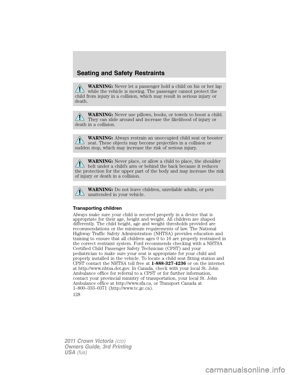 FORD CROWN VICTORIA 2011 2.G Owners Manual WARNING:Never let a passenger hold a child on his or her lap
while the vehicle is moving. The passenger cannot protect the
child from injury in a collision, which may result in serious injury or
death