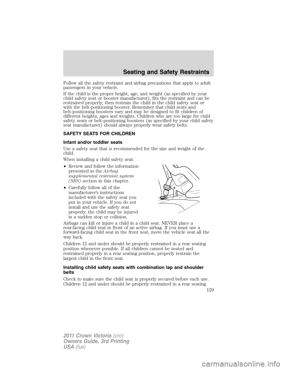 FORD CROWN VICTORIA 2011 2.G Owners Manual Follow all the safety restraint and airbag precautions that apply to adult
passengers in your vehicle.
If the child is the proper height, age, and weight (as specified by your
child safety seat or boo FORD CROWN VICTORIA 2011 2.G Owners Manual Follow all the safety restraint and airbag precautions that apply to adult
passengers in your vehicle.
If the child is the proper height, age, and weight (as specified by your
child safety seat or boo