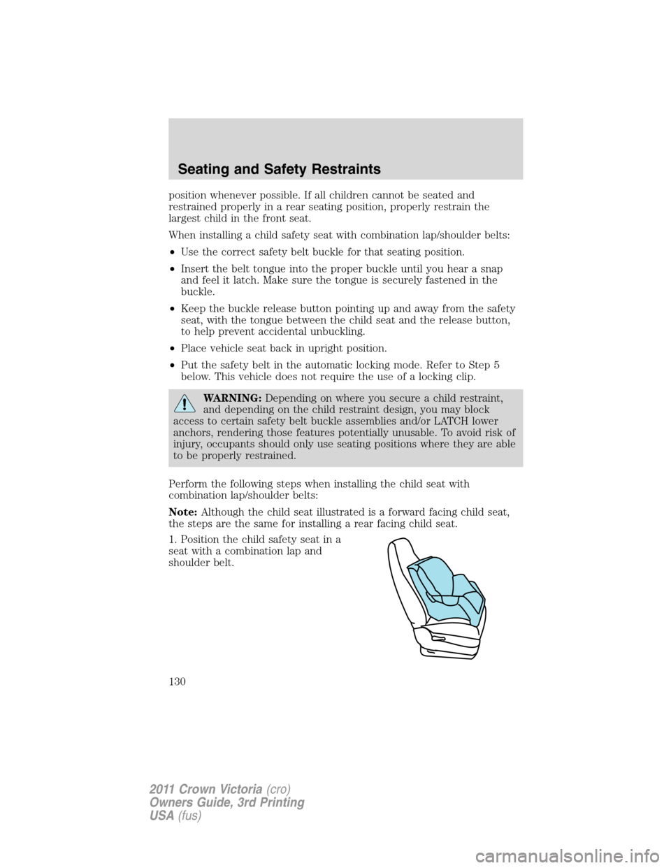 FORD CROWN VICTORIA 2011 2.G Owners Manual position whenever possible. If all children cannot be seated and
restrained properly in a rear seating position, properly restrain the
largest child in the front seat.
When installing a child safety s