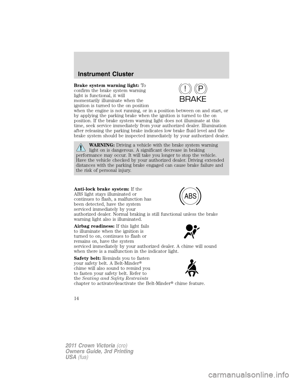 FORD CROWN VICTORIA 2011 2.G User Guide Brake system warning light:To
confirm the brake system warning
light is functional, it will
momentarily illuminate when the
ignition is turned to the on position
when the engine is not running, or in 