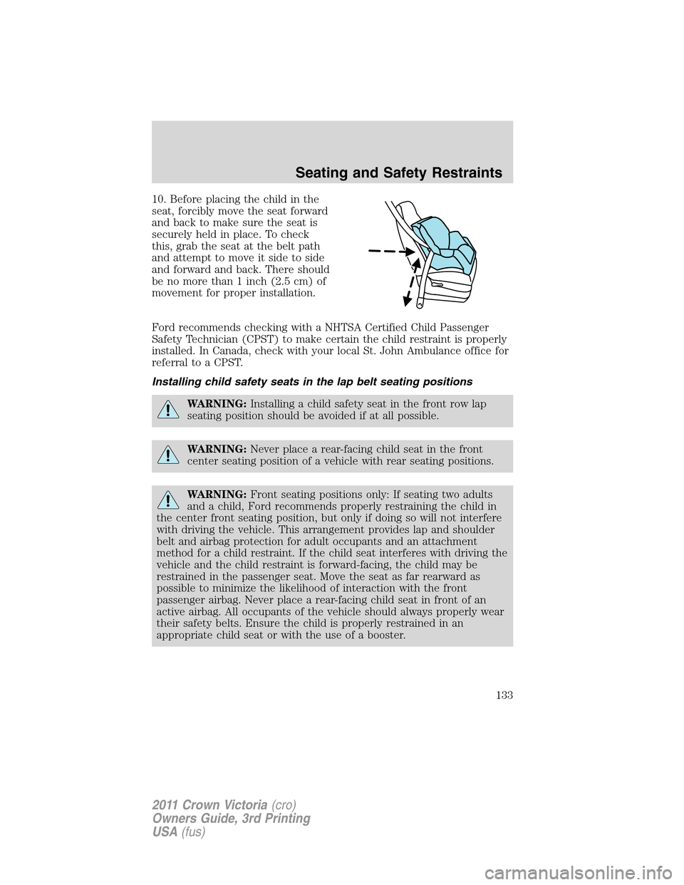 FORD CROWN VICTORIA 2011 2.G Owners Manual 10. Before placing the child in the
seat, forcibly move the seat forward
and back to make sure the seat is
securely held in place. To check
this, grab the seat at the belt path
and attempt to move it FORD CROWN VICTORIA 2011 2.G Owners Manual 10. Before placing the child in the
seat, forcibly move the seat forward
and back to make sure the seat is
securely held in place. To check
this, grab the seat at the belt path
and attempt to move it