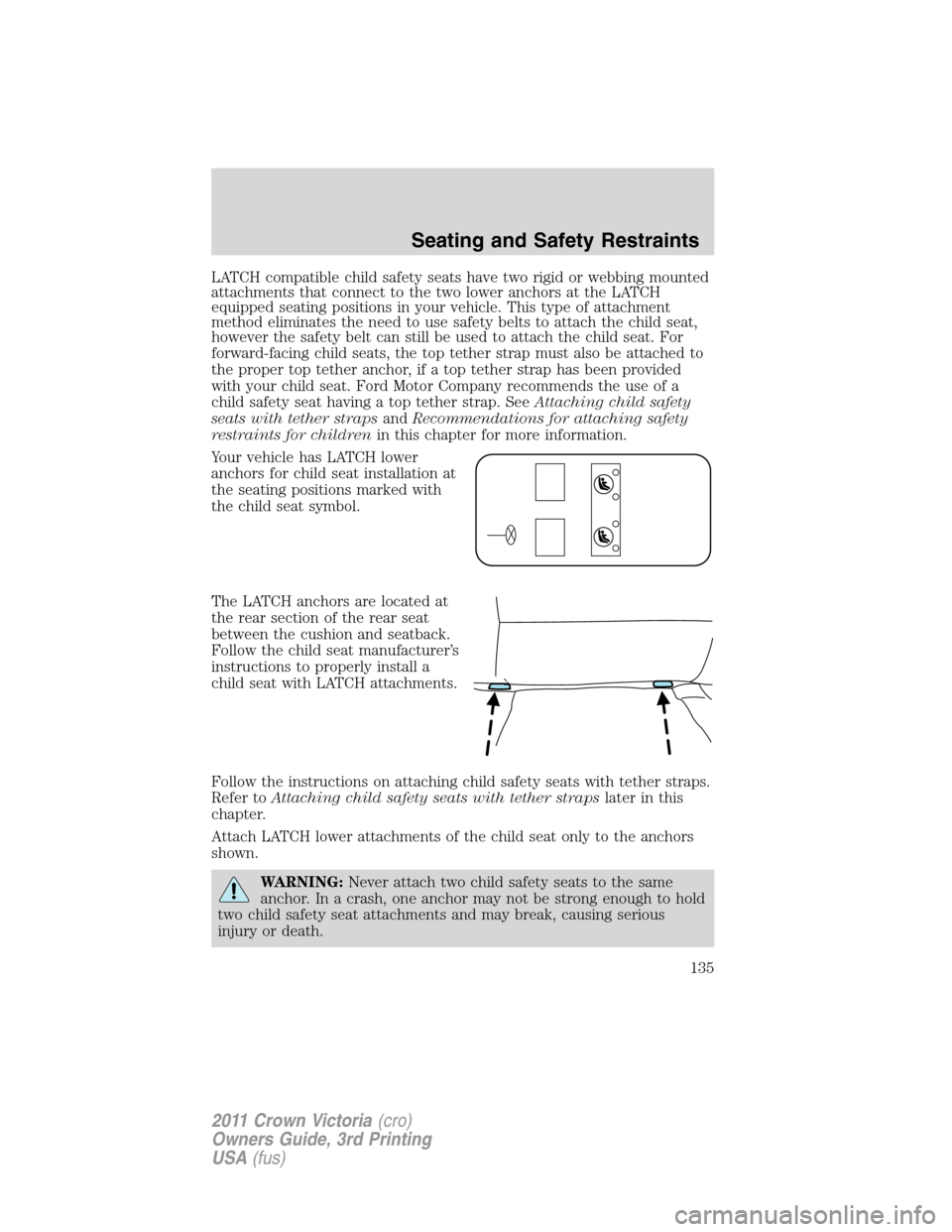 FORD CROWN VICTORIA 2011 2.G Owners Manual LATCH compatible child safety seats have two rigid or webbing mounted
attachments that connect to the two lower anchors at the LATCH
equipped seating positions in your vehicle. This type of attachment