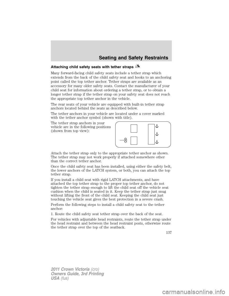 FORD CROWN VICTORIA 2011 2.G Service Manual Attaching child safety seats with tether straps
Many forward-facing child safety seats include a tether strap which
extends from the back of the child safety seat and hooks to an anchoring
point calle