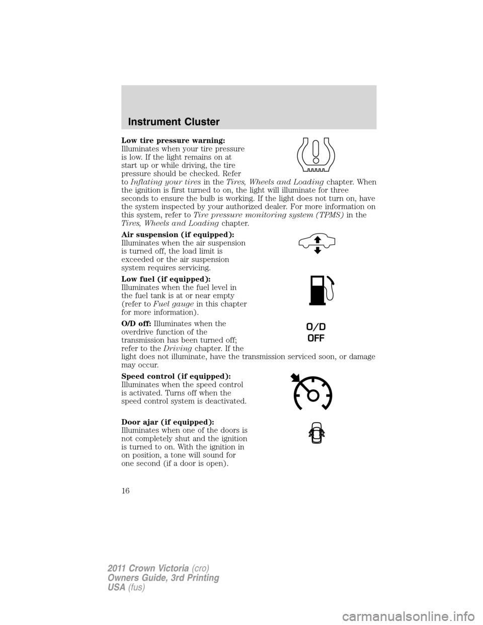 FORD CROWN VICTORIA 2011 2.G User Guide Low tire pressure warning:
Illuminates when your tire pressure
is low. If the light remains on at
start up or while driving, the tire
pressure should be checked. Refer
toInflating your tiresin theTire