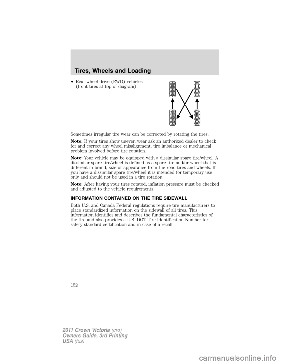 FORD CROWN VICTORIA 2011 2.G Owners Manual •Rear-wheel drive (RWD) vehicles
(front tires at top of diagram)
Sometimes irregular tire wear can be corrected by rotating the tires.
Note:If your tires show uneven wear ask an authorized dealer to