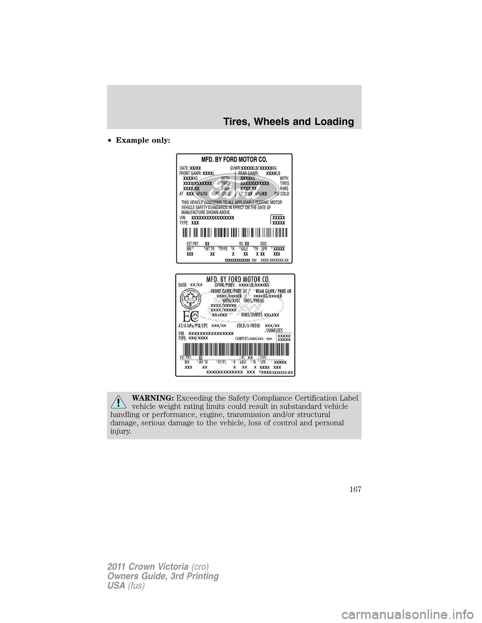 FORD CROWN VICTORIA 2011 2.G Owners Manual •Example only:
WARNING:Exceeding the Safety Compliance Certification Label
vehicle weight rating limits could result in substandard vehicle
handling or performance, engine, transmission and/or struc