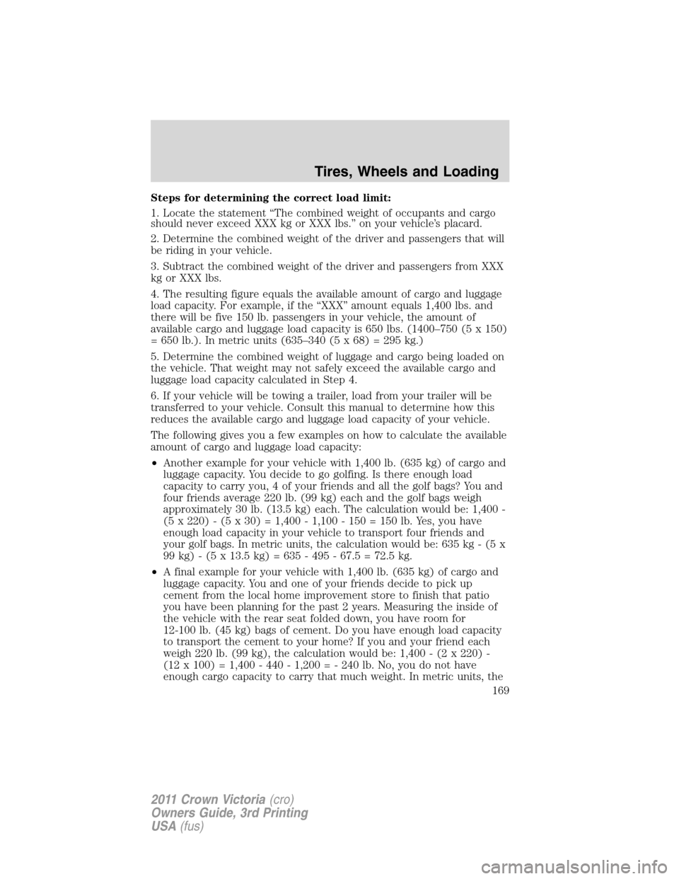 FORD CROWN VICTORIA 2011 2.G Owners Manual Steps for determining the correct load limit:
1. Locate the statement “The combined weight of occupants and cargo
should never exceed XXX kg or XXX lbs.” on your vehicle’s placard.
2. Determine 