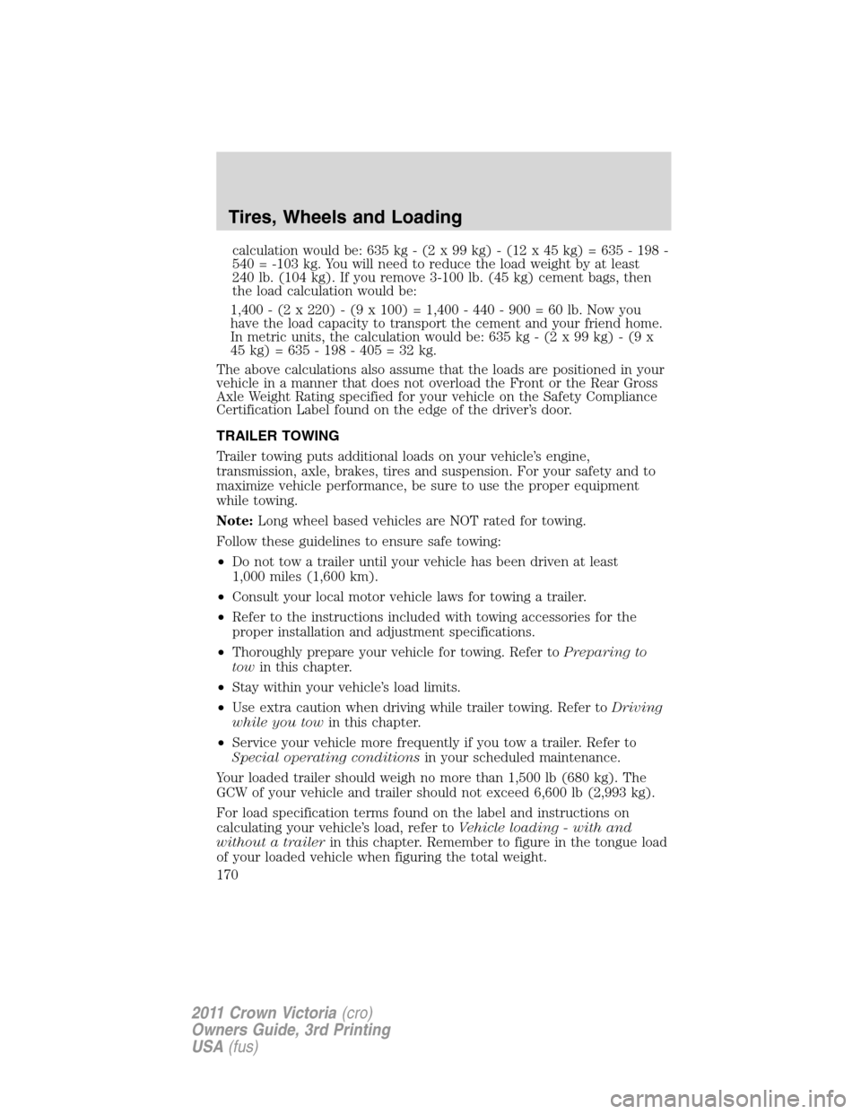 FORD CROWN VICTORIA 2011 2.G User Guide calculation would be: 635 kg - (2 x 99 kg) - (12 x 45 kg) = 635 - 198 -
540 = -103 kg. You will need to reduce the load weight by at least
240 lb. (104 kg). If you remove 3-100 lb. (45 kg) cement bags