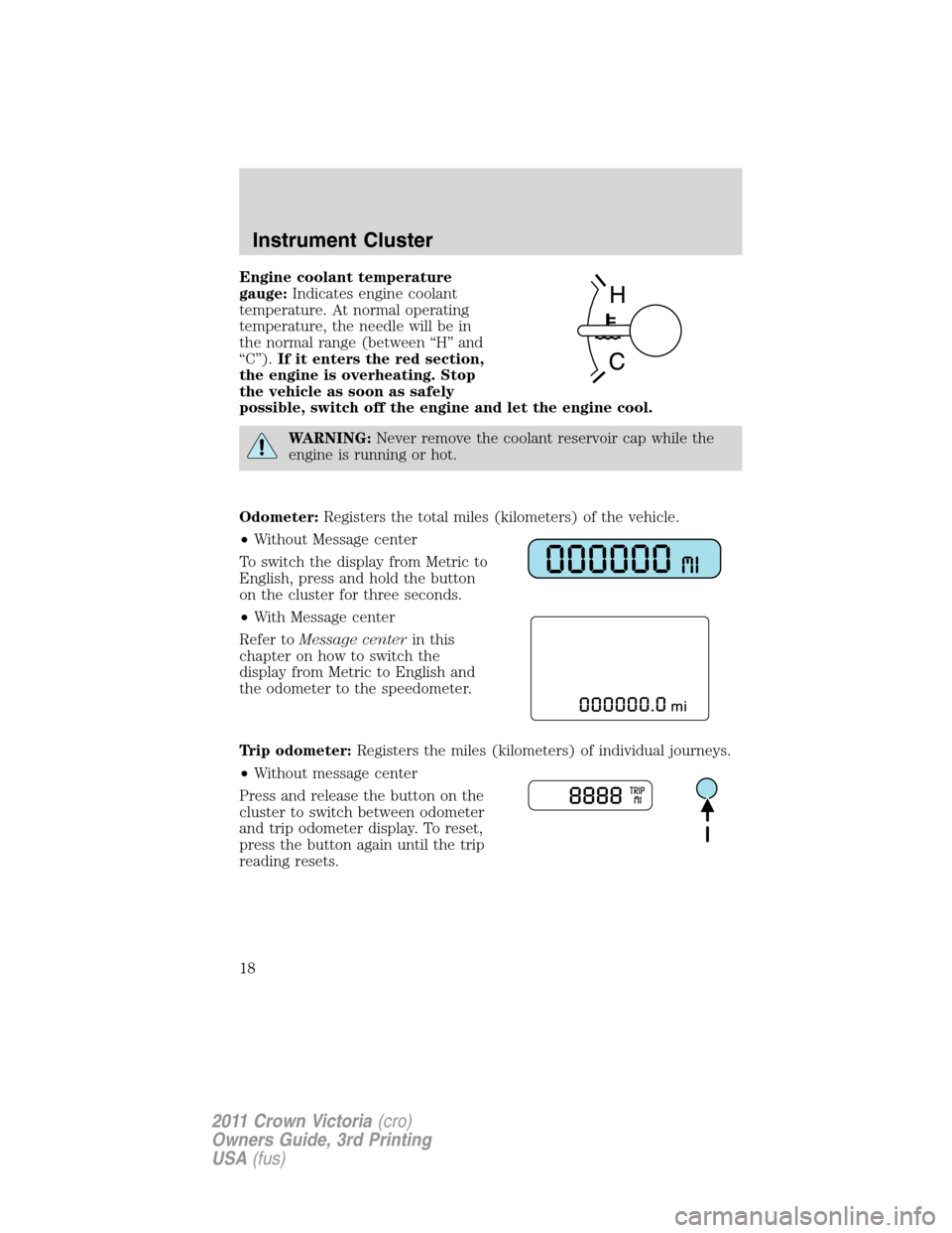 FORD CROWN VICTORIA 2011 2.G User Guide Engine coolant temperature
gauge:Indicates engine coolant
temperature. At normal operating
temperature, the needle will be in
the normal range (between “H” and
“C”).If it enters the red sectio