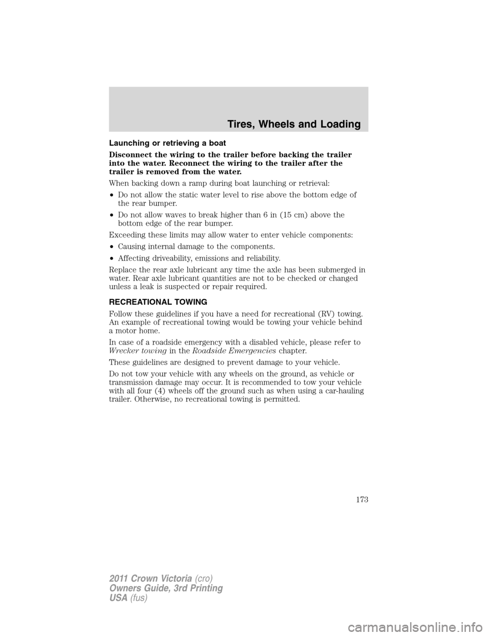 FORD CROWN VICTORIA 2011 2.G Owners Manual Launching or retrieving a boat
Disconnect the wiring to the trailer before backing the trailer
into the water. Reconnect the wiring to the trailer after the
trailer is removed from the water.
When bac