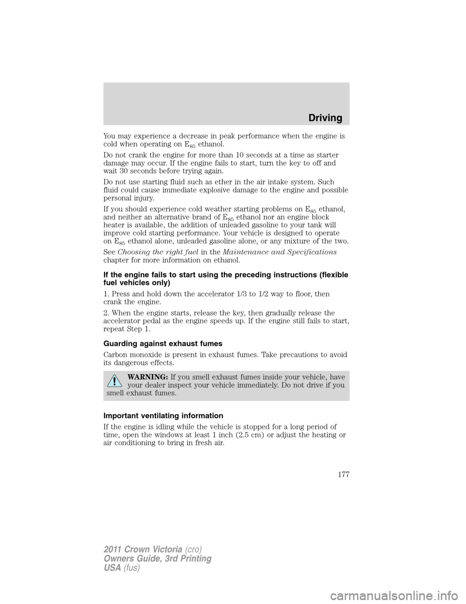 FORD CROWN VICTORIA 2011 2.G Owners Manual You may experience a decrease in peak performance when the engine is
cold when operating on E
85ethanol.
Do not crank the engine for more than 10 seconds at a time as starter
damage may occur. If the 