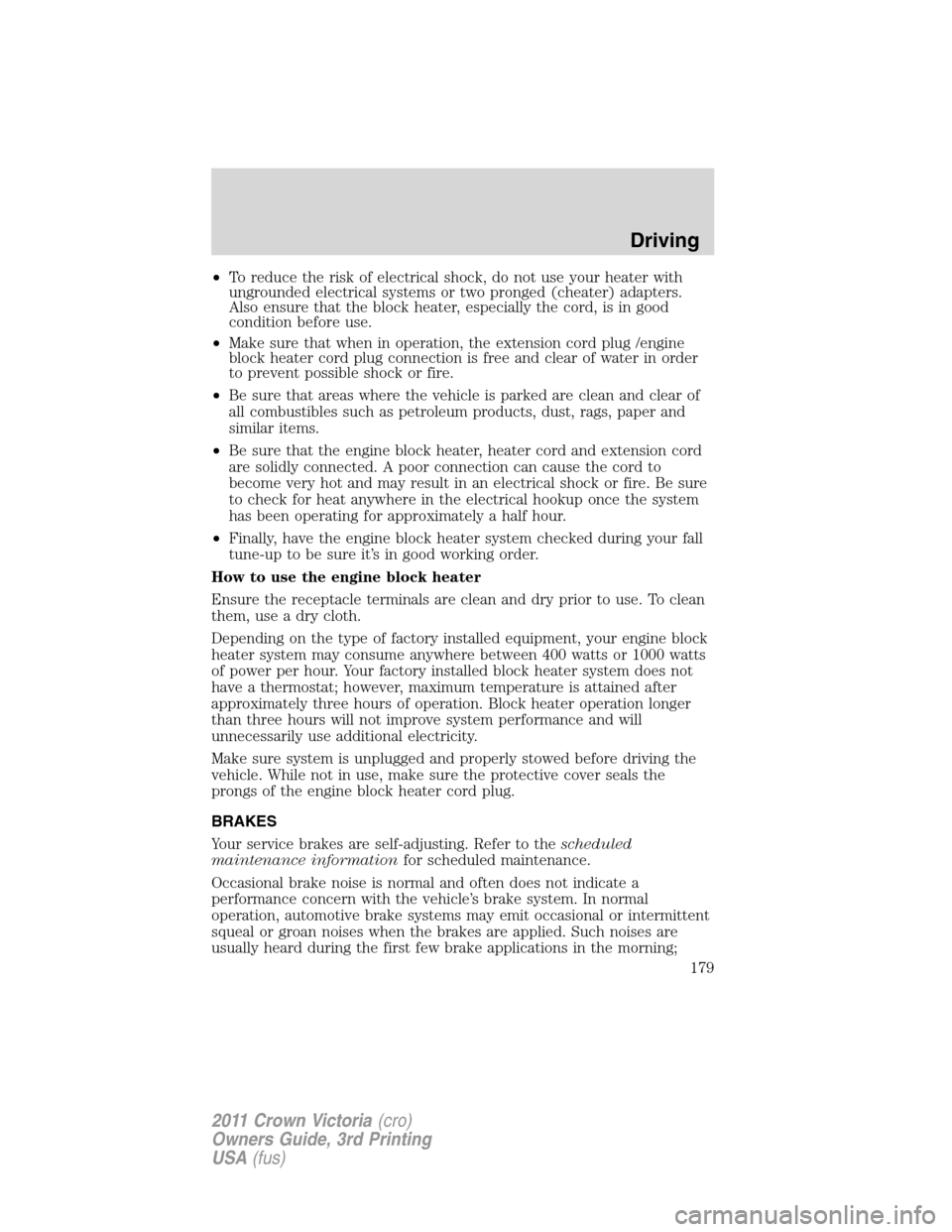 FORD CROWN VICTORIA 2011 2.G Owners Manual •To reduce the risk of electrical shock, do not use your heater with
ungrounded electrical systems or two pronged (cheater) adapters.
Also ensure that the block heater, especially the cord, is in go FORD CROWN VICTORIA 2011 2.G Owners Manual •To reduce the risk of electrical shock, do not use your heater with
ungrounded electrical systems or two pronged (cheater) adapters.
Also ensure that the block heater, especially the cord, is in go
