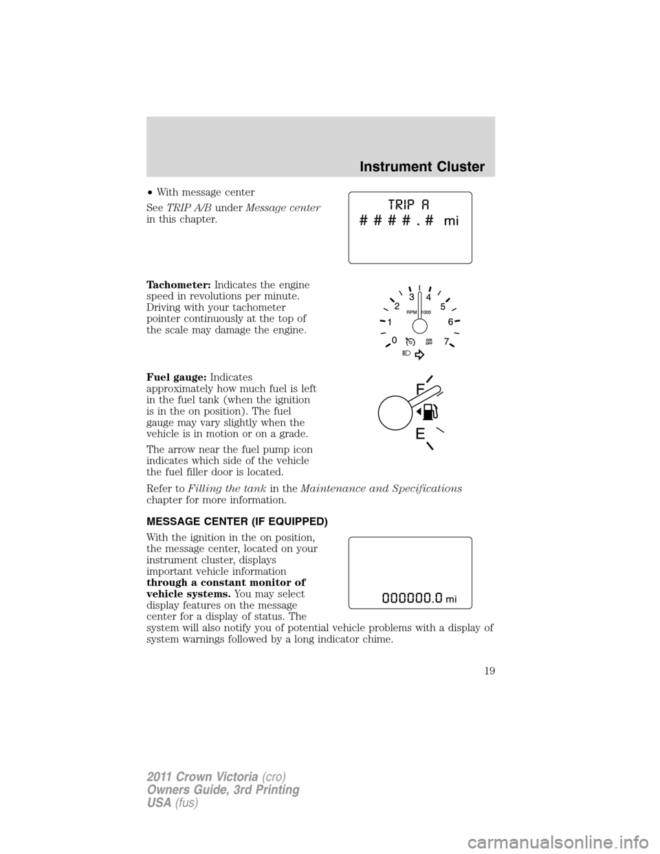 FORD CROWN VICTORIA 2011 2.G User Guide •With message center
SeeTRIP A/BunderMessage center
in this chapter.
Tachometer:Indicates the engine
speed in revolutions per minute.
Driving with your tachometer
pointer continuously at the top of
