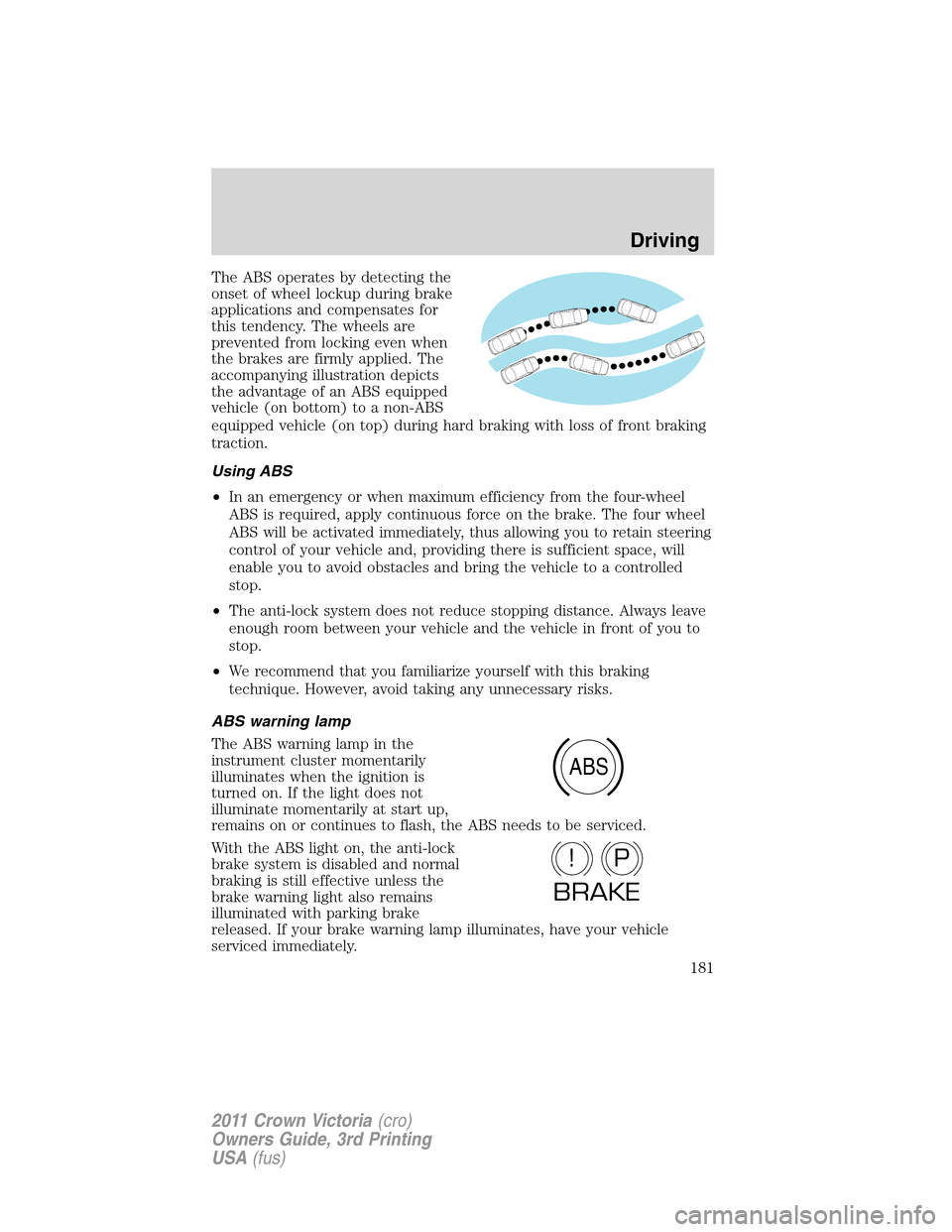 FORD CROWN VICTORIA 2011 2.G Owners Manual The ABS operates by detecting the
onset of wheel lockup during brake
applications and compensates for
this tendency. The wheels are
prevented from locking even when
the brakes are firmly applied. The
FORD CROWN VICTORIA 2011 2.G Owners Manual The ABS operates by detecting the
onset of wheel lockup during brake
applications and compensates for
this tendency. The wheels are
prevented from locking even when
the brakes are firmly applied. The