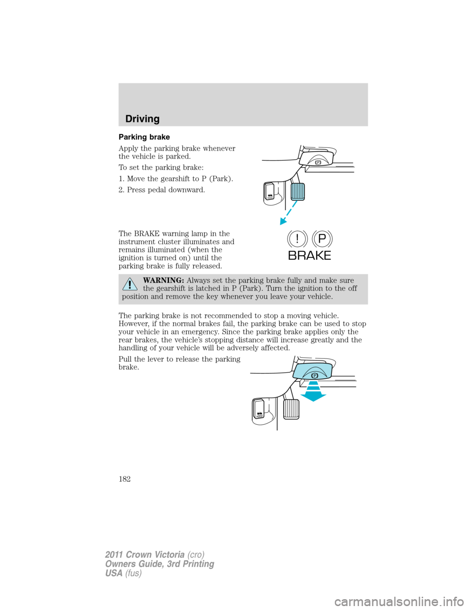 FORD CROWN VICTORIA 2011 2.G Owners Manual Parking brake
Apply the parking brake whenever
the vehicle is parked.
To set the parking brake:
1. Move the gearshift to P (Park).
2. Press pedal downward.
The BRAKE warning lamp in the
instrument clu