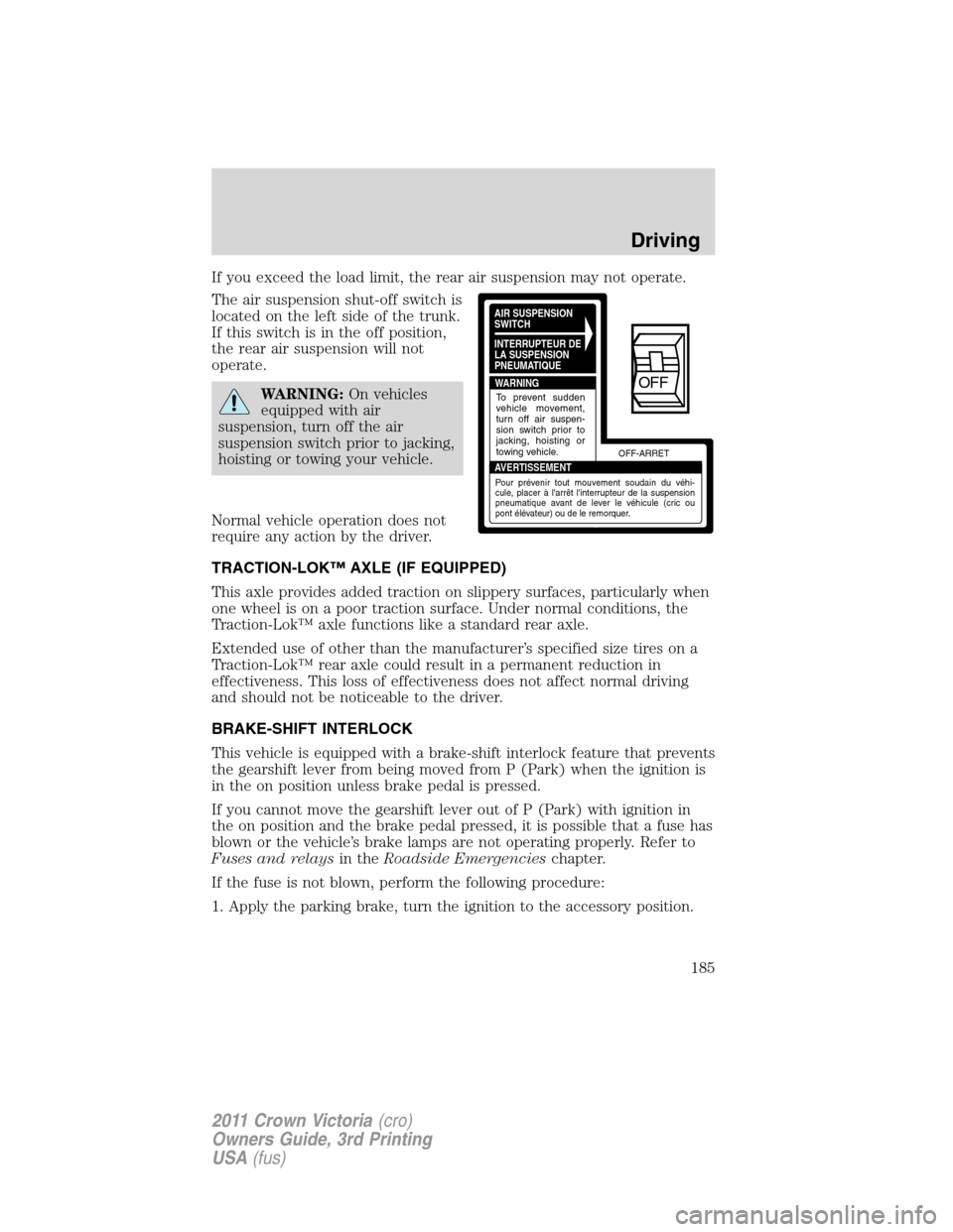 FORD CROWN VICTORIA 2011 2.G Owners Manual If you exceed the load limit, the rear air suspension may not operate.
The air suspension shut-off switch is
located on the left side of the trunk.
If this switch is in the off position,
the rear air 