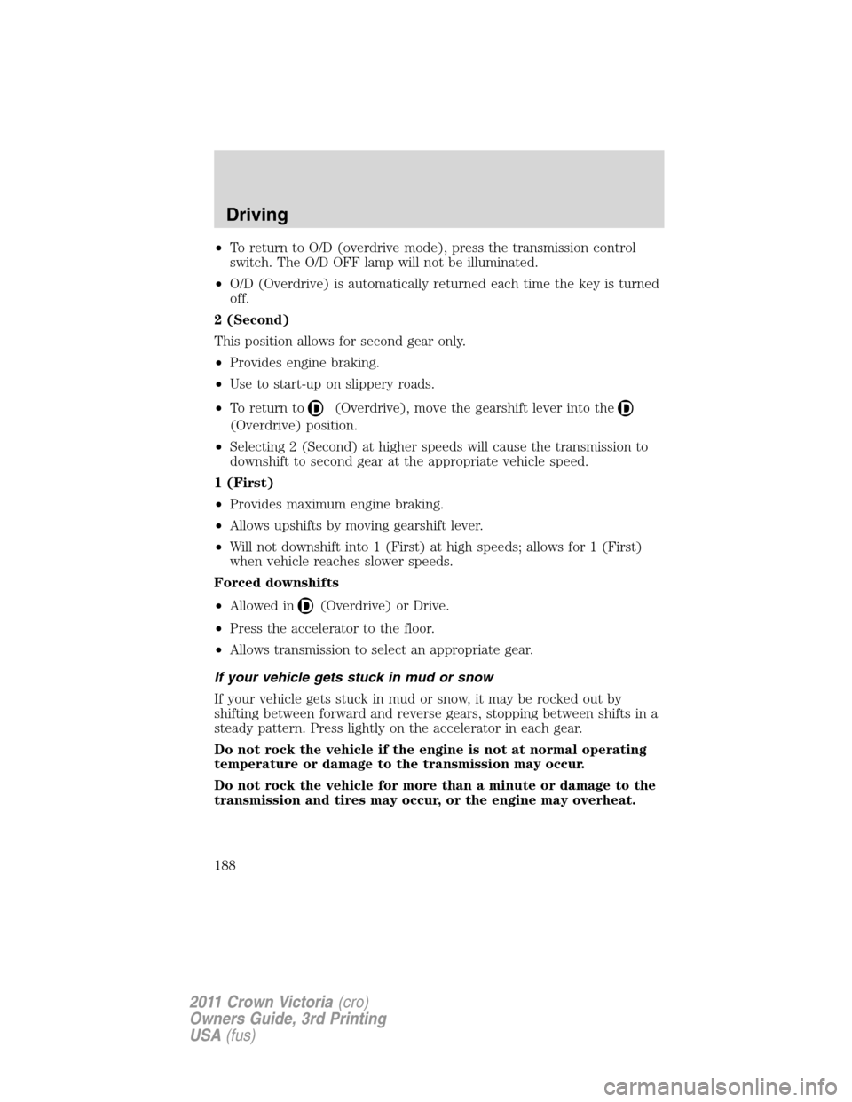 FORD CROWN VICTORIA 2011 2.G Owners Manual •To return to O/D (overdrive mode), press the transmission control
switch. The O/D OFF lamp will not be illuminated.
•O/D (Overdrive) is automatically returned each time the key is turned
off.
2 (