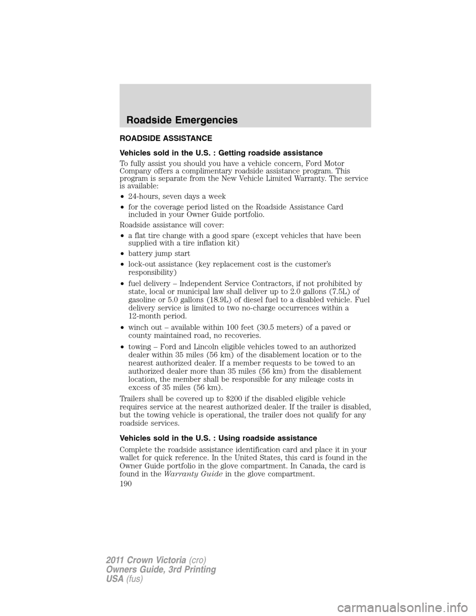 FORD CROWN VICTORIA 2011 2.G Owners Manual ROADSIDE ASSISTANCE
Vehicles sold in the U.S. : Getting roadside assistance
To fully assist you should you have a vehicle concern, Ford Motor
Company offers a complimentary roadside assistance program FORD CROWN VICTORIA 2011 2.G Owners Manual ROADSIDE ASSISTANCE
Vehicles sold in the U.S. : Getting roadside assistance
To fully assist you should you have a vehicle concern, Ford Motor
Company offers a complimentary roadside assistance program