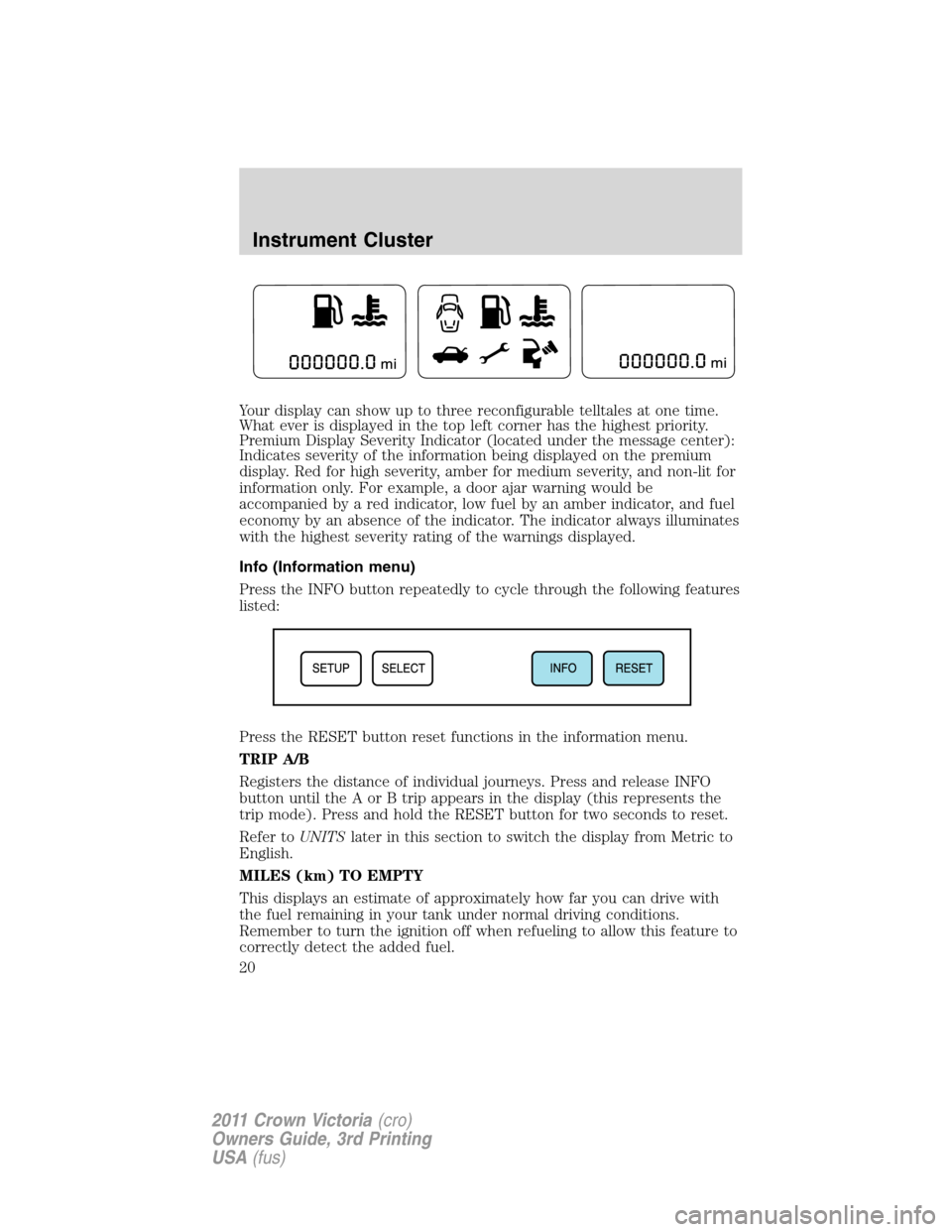 FORD CROWN VICTORIA 2011 2.G Owners Manual Your display can show up to three reconfigurable telltales at one time.
What ever is displayed in the top left corner has the highest priority.
Premium Display Severity Indicator (located under the me