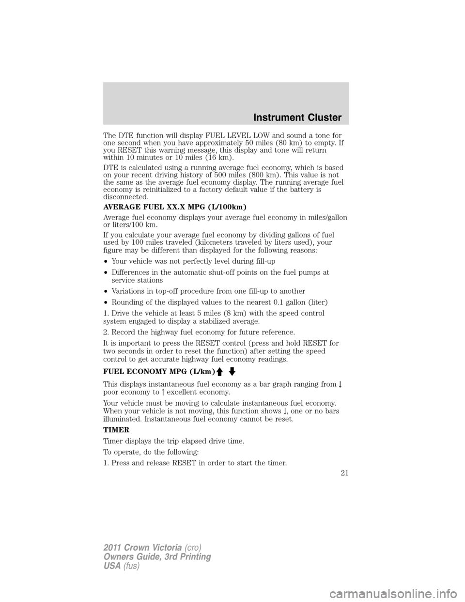 FORD CROWN VICTORIA 2011 2.G User Guide The DTE function will display FUEL LEVEL LOW and sound a tone for
one second when you have approximately 50 miles (80 km) to empty. If
you RESET this warning message, this display and tone will return