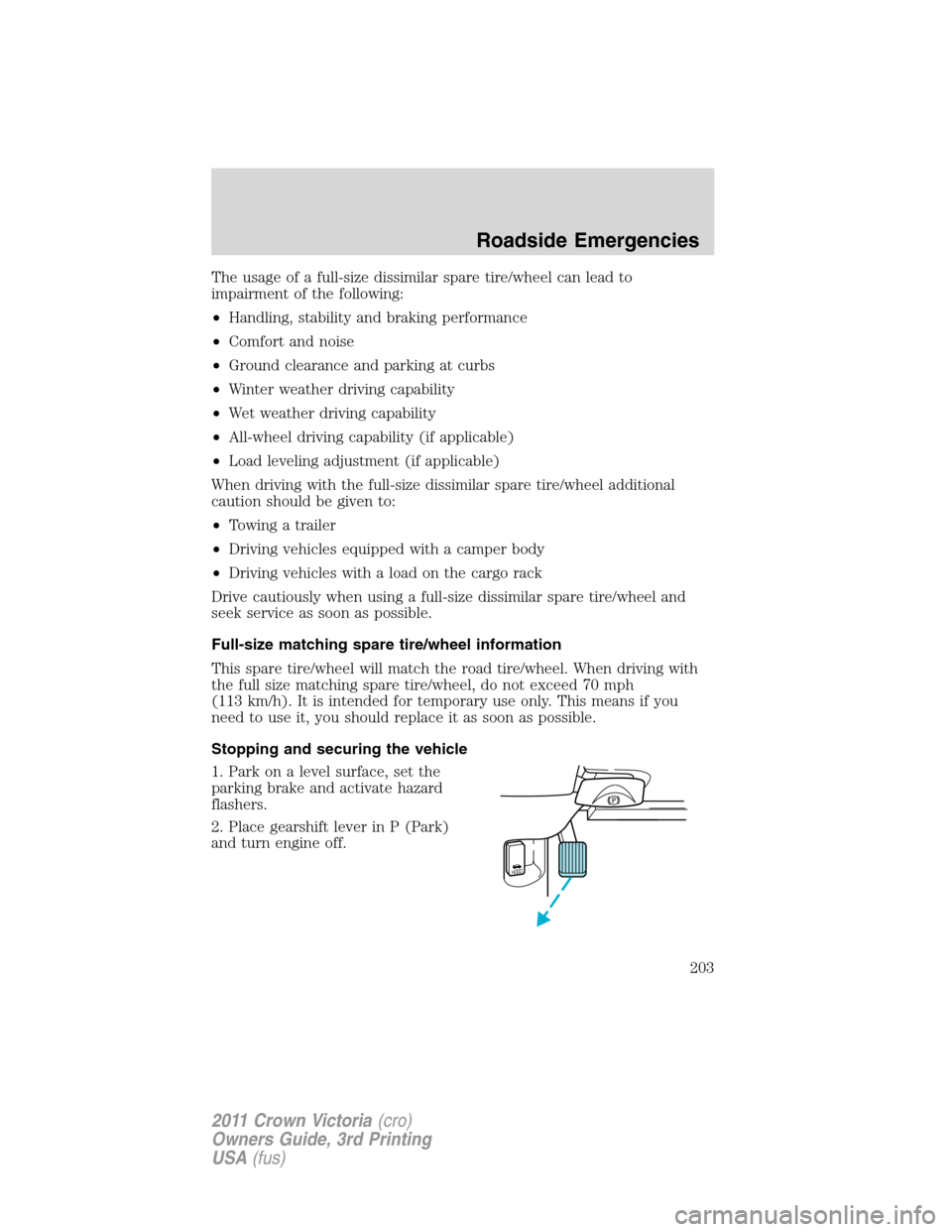 FORD CROWN VICTORIA 2011 2.G Owners Manual The usage of a full-size dissimilar spare tire/wheel can lead to
impairment of the following:
•Handling, stability and braking performance
•Comfort and noise
•Ground clearance and parking at cur
